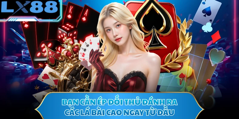 Bạn cần ép đối thủ đánh ra các lá bài cao ngay từ đầu