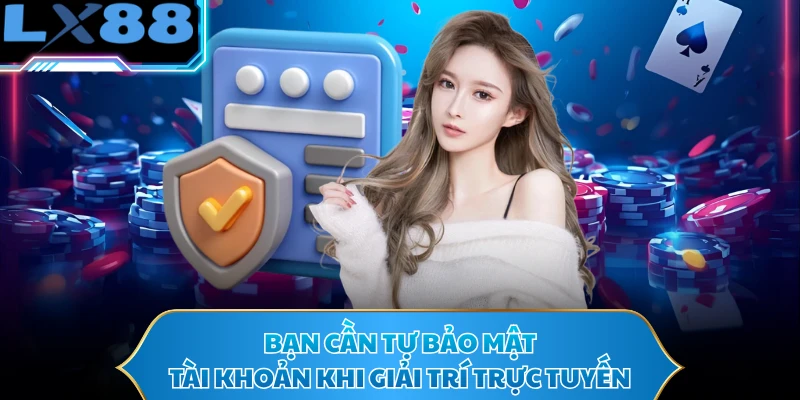 Bạn cần tự bảo mật tài khoản khi giải trí trực tuyến