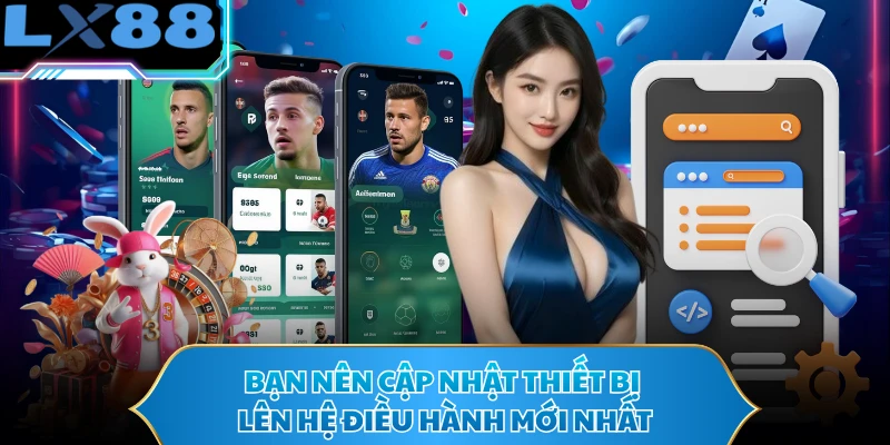 Bạn nên cập nhật thiết bị lên hệ điều hành mới nhất
