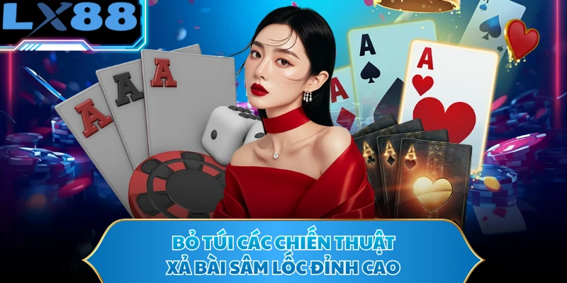 Bỏ túi các chiến thuật xả bài sâm lốc đỉnh cao