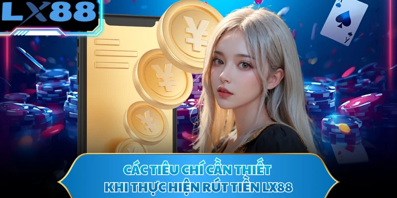 Các tiêu chí cần thiết khi thực hiện rút tiền LX88