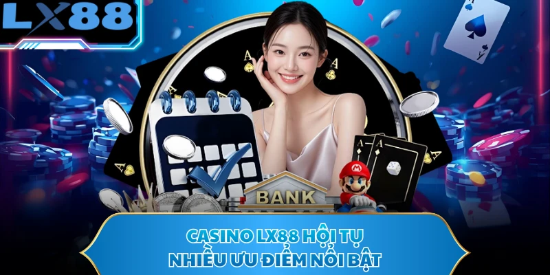 Casino LX88 hội tụ nhiều ưu điểm nổi bật