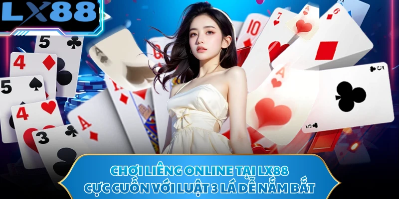 Chơi Liêng Online Tại LX88 Cực Cuốn Với Luật 3 Lá Dễ Nắm Bắt
