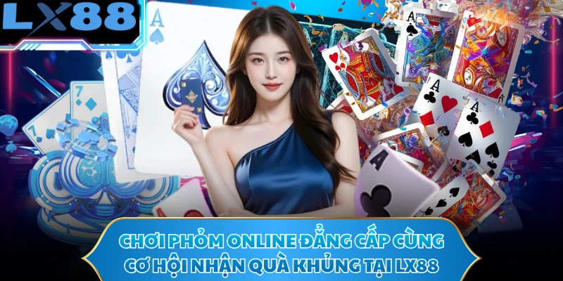 Chơi Phỏm Online Đẳng Cấp Cùng Cơ Hội Nhận Quà Khủng Tại LX88