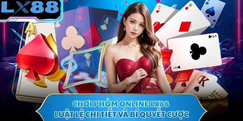 Chơi Phỏm Online LX88 - Luật Lệ Chi Tiết Và Bí Quyết Cược