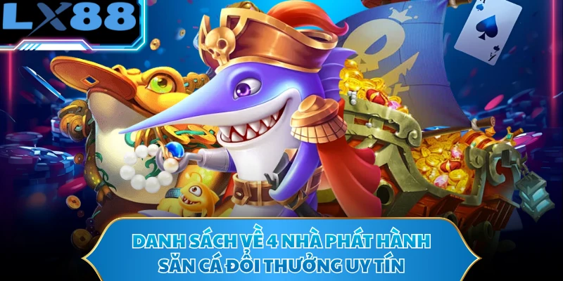 Danh sách về 4 nhà phát hành săn cá đổi thưởng uy tín