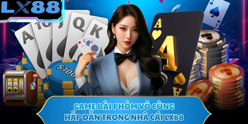 Game bài phỏm vô cùng hấp dẫn trong nhà cái LX88