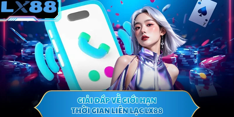 Giải đáp về giới hạn thời gian liên lạc LX88