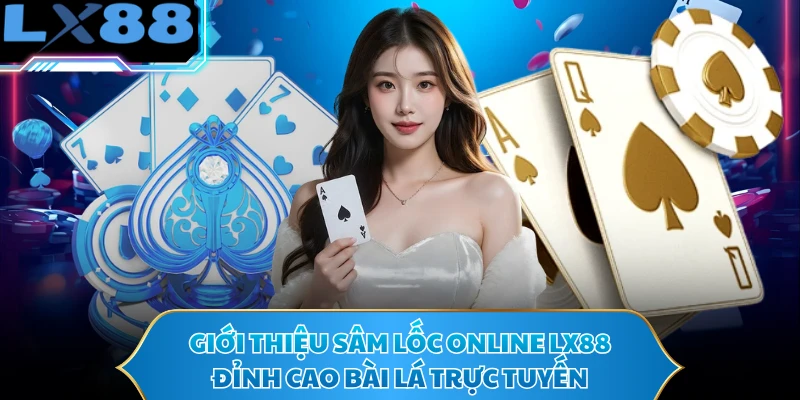Giới thiệu sâm lốc online LX88 đỉnh cao bài lá trực tuyến