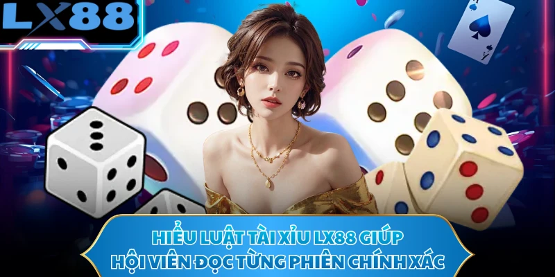 Hiểu luật tài xỉu LX88 giúp hội viên đọc từng phiên chính xác