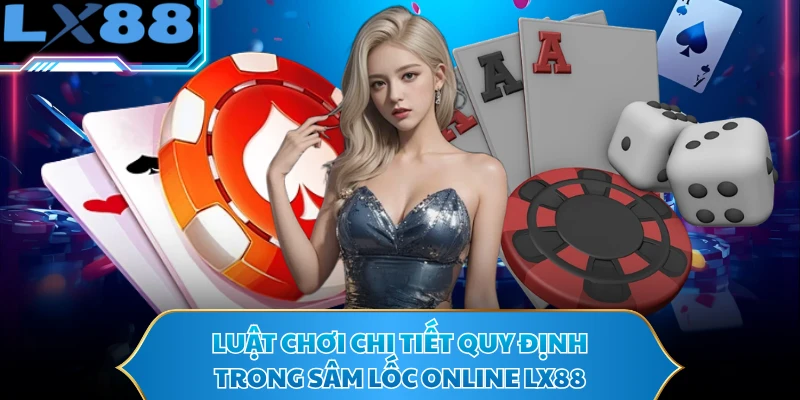 Luật chơi chi tiết quy định trong sâm lốc online LX88