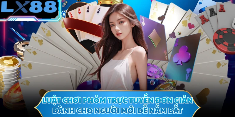 Luật chơi phỏm trực tuyến đơn giản dành cho người mới dễ nắm bắt