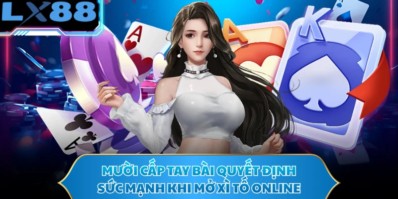 Mười cấp tay bài quyết định sức mạnh khi mở xì tố online