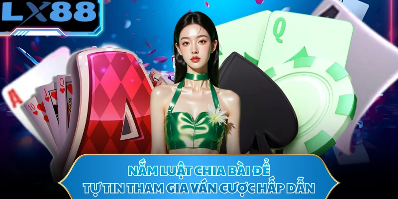 Nắm luật chia bài để tự tin tham gia ván cược hấp dẫn