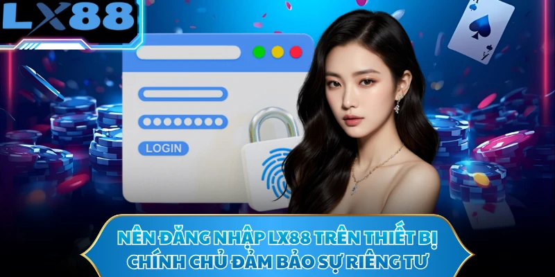 Nên đăng nhập LX88 trên thiết bị chính chủ đảm bảo sự riêng tư