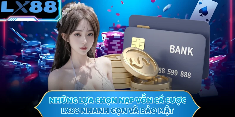 Những lựa chọn nạp vốn cá cược LX88 nhanh gọn và bảo mật