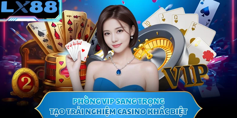 Phòng VIP sang trọng tạo trải nghiệm casino khác biệt