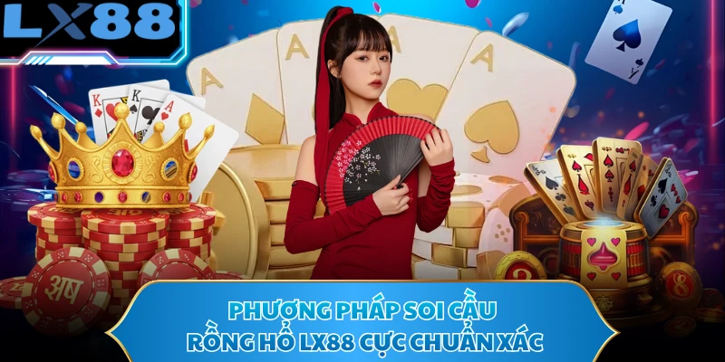 Phương pháp soi cầu rồng hổ LX88 cực chuẩn xác