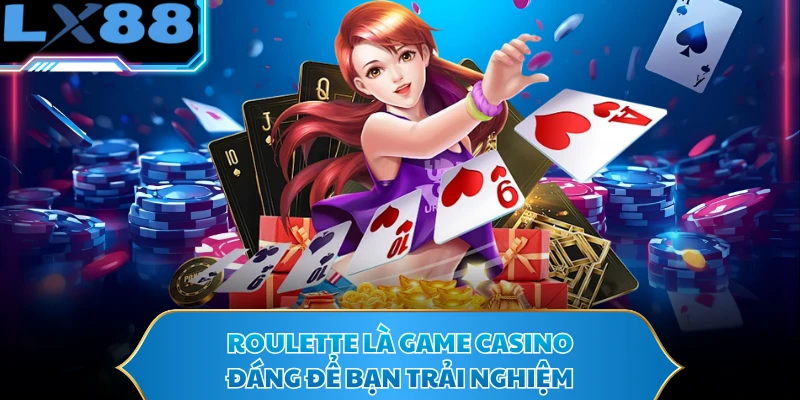 Roulette là game casino đáng để bạn trải nghiệm