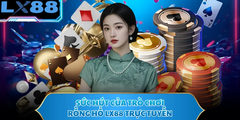 Sức hút của trò chơi rồng hổ LX88 trực tuyến