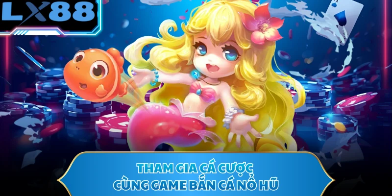 Tham gia cá cược cùng game Bắn Cá Nổ Hũ