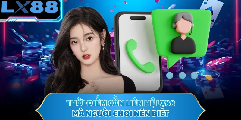 Thời điểm cần liên hệ LX88 mà người chơi nên biết