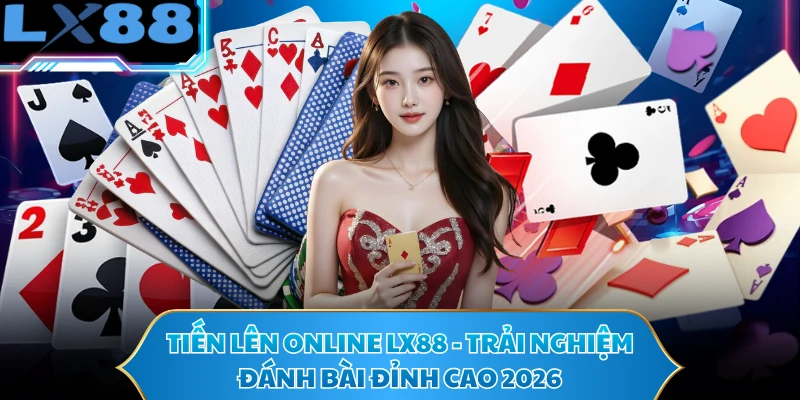 Tiến Lên Online LX88 - Trải Nghiệm Đánh Bài Đỉnh Cao 2026