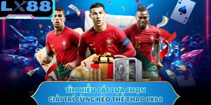 Tìm hiểu các lựa chọn giải trí cùng kèo thể thao LX88