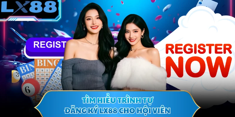 Tìm hiểu trình tự đăng ký LX88 cho hội viên