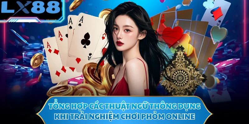 Tổng hợp các thuật ngữ thông dụng khi trải nghiệm chơi phỏm online